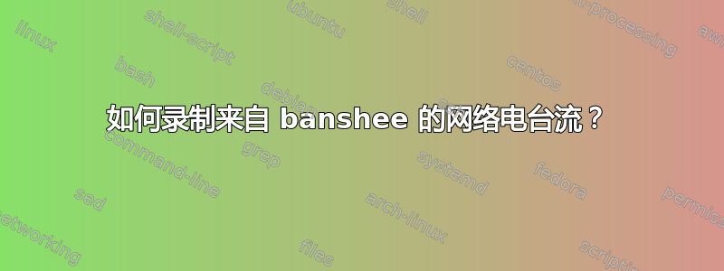 如何录制来自 banshee 的网络电台流？