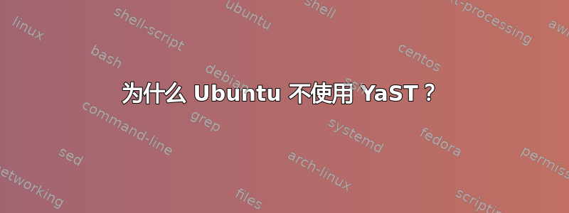 为什么 Ubuntu 不使用 YaST？