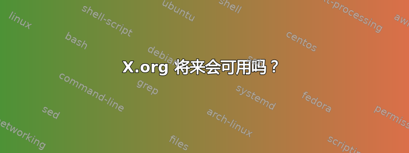 X.org 将来会可用吗？