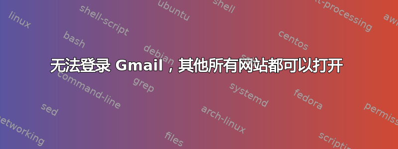 无法登录 Gmail，其他所有网站都可以打开