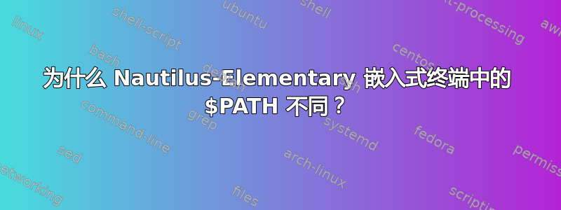 为什么 Nautilus-Elementary 嵌入式终端中的 $PATH 不同？