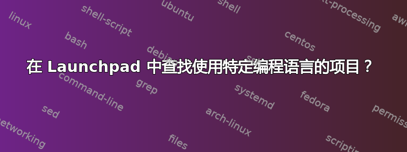 在 Launchpad 中查找使用特定编程语言的项目？