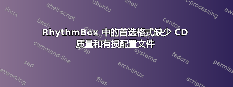 RhythmBox 中的首选格式缺少 CD 质量和有损配置文件