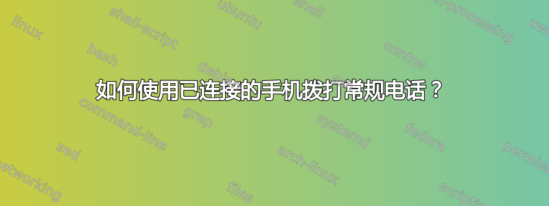 如何使用已连接的手机拨打常规电话？