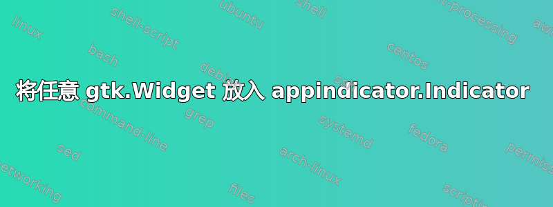 将任意 gtk.Widget 放入 appindicator.Indicator