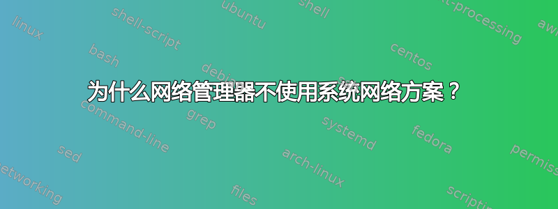 为什么网络管理器不使用系统网络方案？