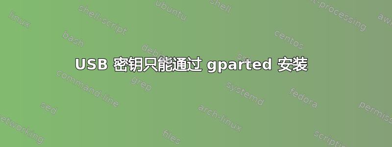 USB 密钥只能通过 gparted 安装 