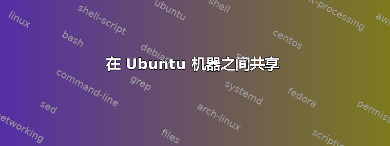 在 Ubuntu 机器之间共享