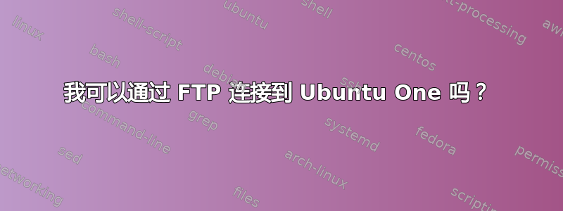 我可以通过 FTP 连接到 Ubuntu One 吗？