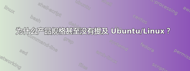 为什么产品规格甚至没有提及 Ubuntu/Linux？