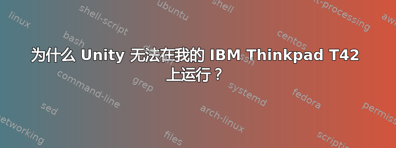 为什么 Unity 无法在我的 IBM Thinkpad T42 上运行？