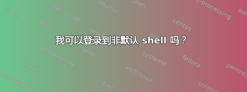 我可以登录到非默认 shell 吗？