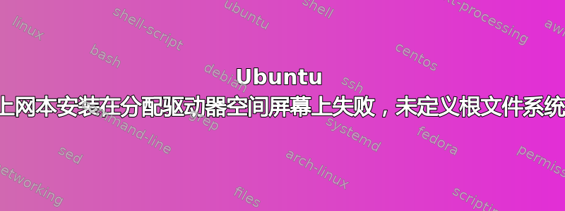 Ubuntu 上网本安装在分配驱动器空间屏幕上失败，未定义根文件系统