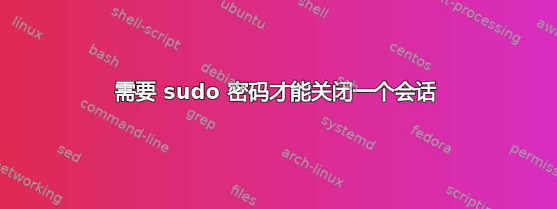 需要 sudo 密码才能关闭一个会话