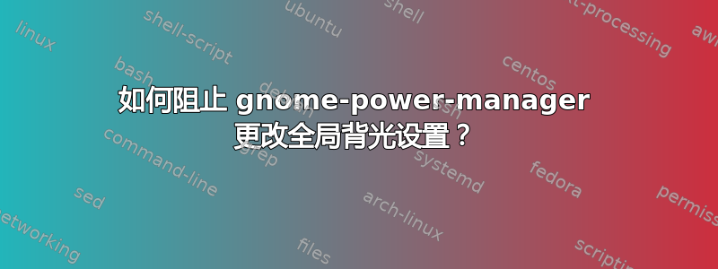 如何阻止 gnome-power-manager 更改全局背光设置？