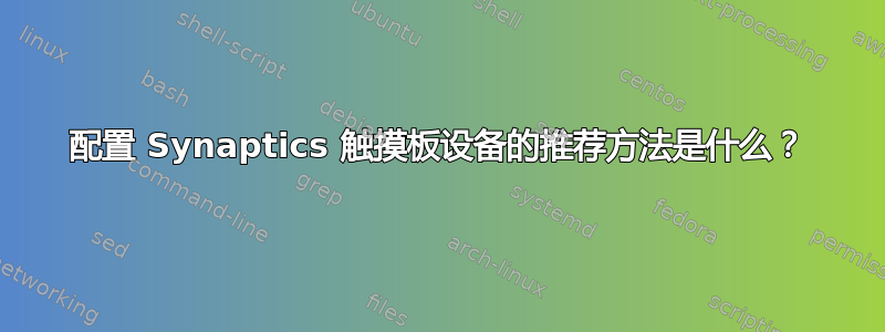 配置 Synaptics 触摸板设备的推荐方法是什么？