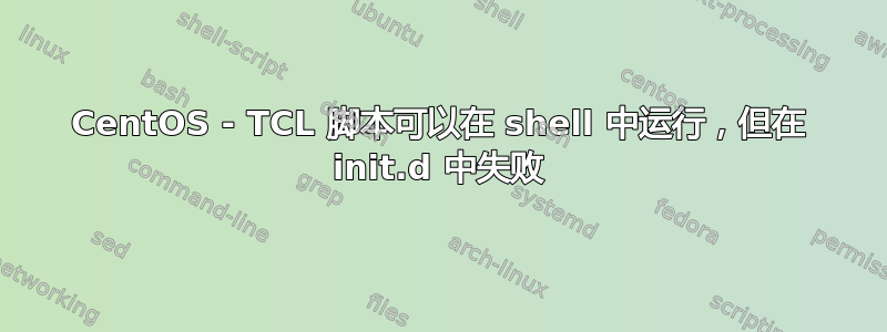 CentOS - TCL 脚本可以在 shell 中运行，但在 init.d 中失败