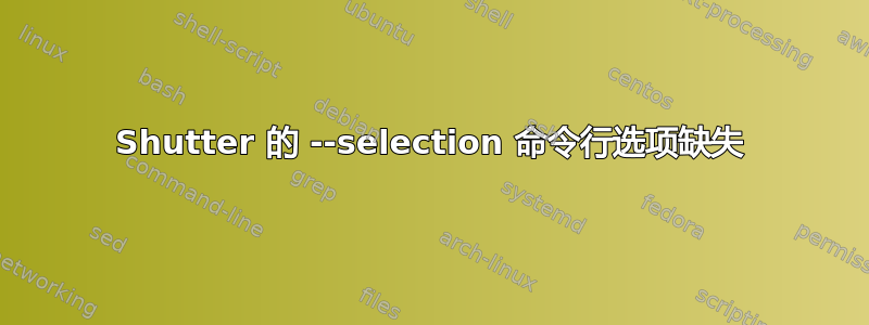 Shutter 的 --selection 命令行选项缺失