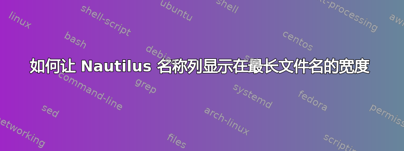 如何让 Nautilus 名称列显示在最长文件名的宽度