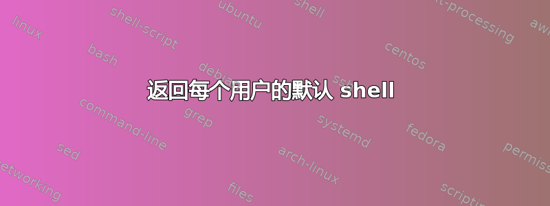 返回每个用户的默认 shell