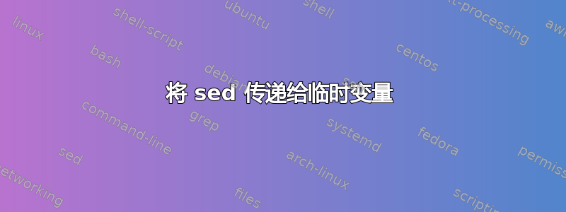 将 sed 传递给临时变量