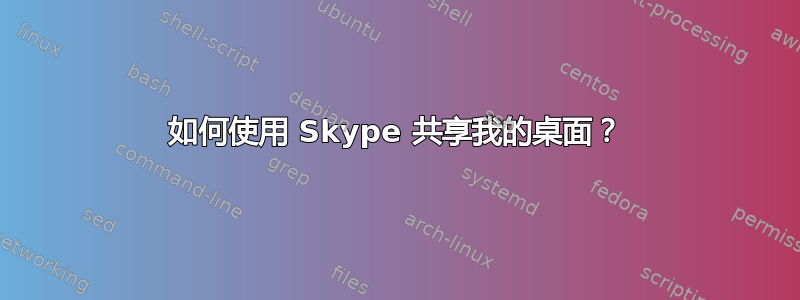 如何使用 Skype 共享我的桌面？