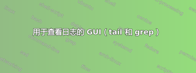 用于查看日志的 GUI（tail 和 grep）