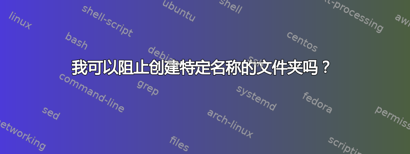 我可以阻止创建特定名称的文件夹吗？