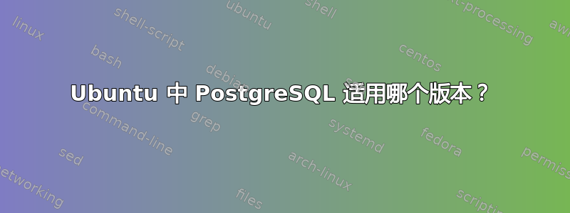 Ubuntu 中 PostgreSQL 适用哪个版本？