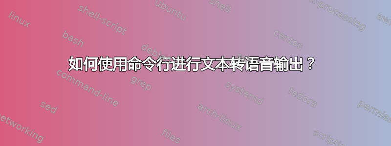 如何使用命令行进行文本转语音输出？