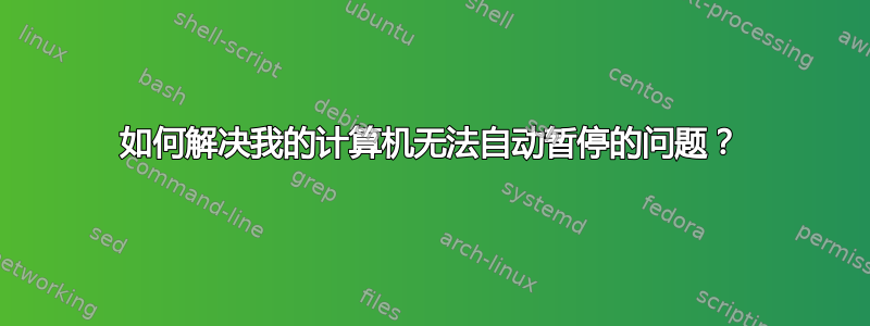 如何解决我的计算机无法自动暂停的问题？