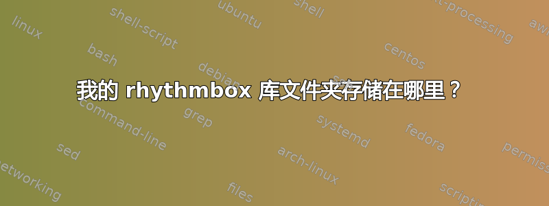 我的 rhythmbox 库文件夹存储在哪里？