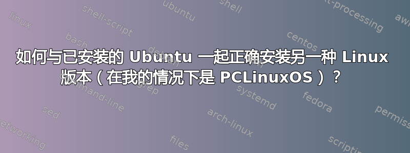 如何与已安装的 Ubuntu 一起正确安装另一种 Linux 版本（在我的情况下是 PCLinuxOS）？