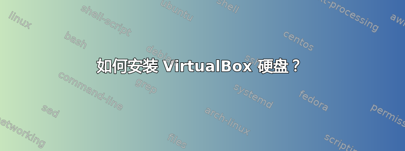 如何安装 VirtualBox 硬盘？