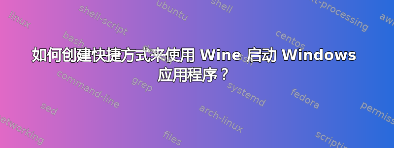 如何创建快捷方式来使用 Wine 启动 Windows 应用程序？