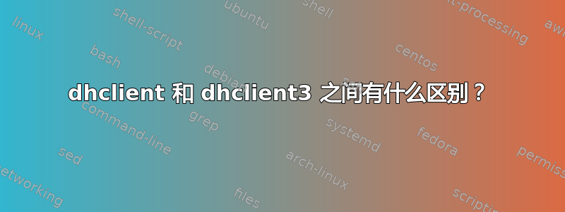 dhclient 和 dhclient3 之间有什么区别？