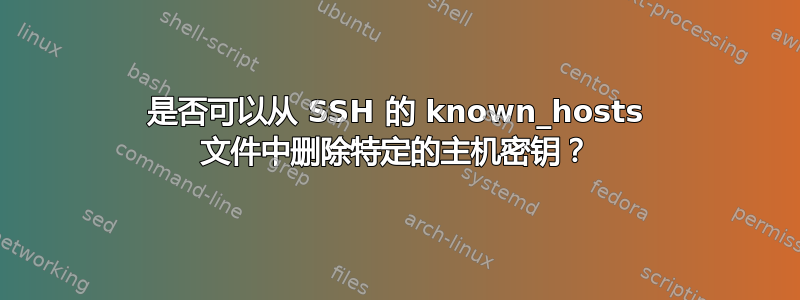 是否可以从 SSH 的 known_hosts 文件中删除特定的主机密钥？