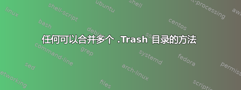 任何可以合并多个 .Trash 目录的方法