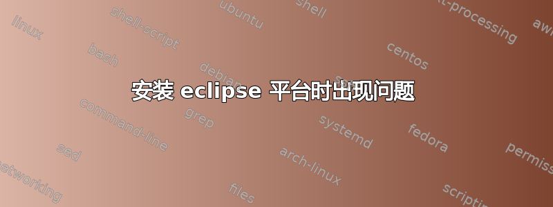 安装 eclipse 平台时出现问题