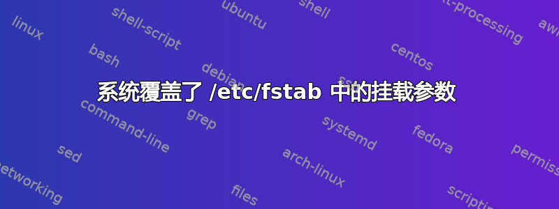 系统覆盖了 /etc/fstab 中的挂载参数