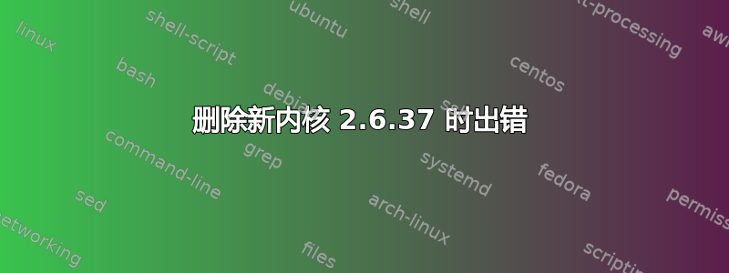 删除新内核 2.6.37 时出错