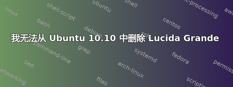 我无法从 Ubuntu 10.10 中删除 Lucida Grande