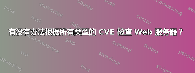 有没有办法根据所有类型的 CVE 检查 Web 服务器？