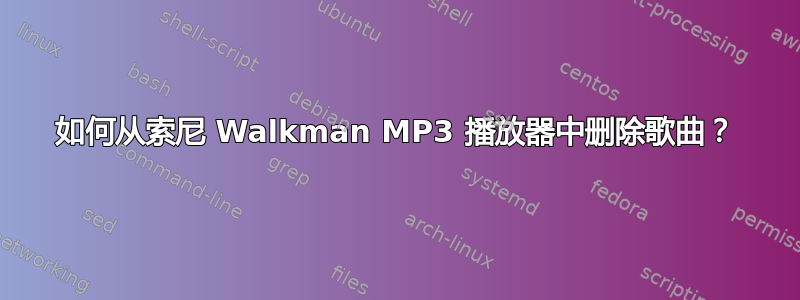 如何从索尼 Walkman MP3 播放器中删除歌曲？