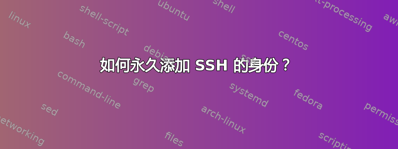 如何永久添加 SSH 的身份？