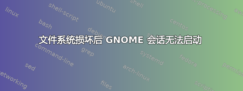 文件系统损坏后 GNOME 会话无法启动