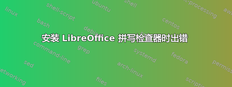 安装 LibreOffice 拼写检查器时出错