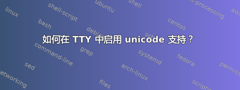 如何在 TTY 中启用 unicode 支持？