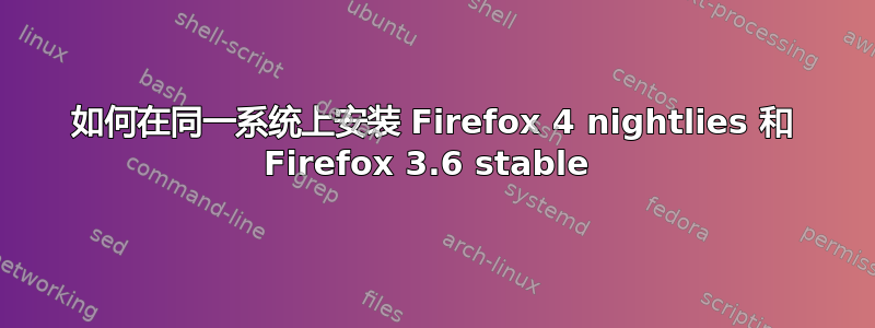 如何在同一系统上安装 Firefox 4 nightlies 和 Firefox 3.6 stable 