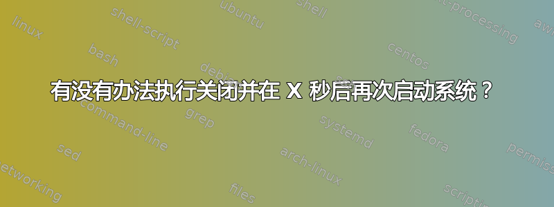 有没有办法执行关闭并在 X 秒后再次启动系统？